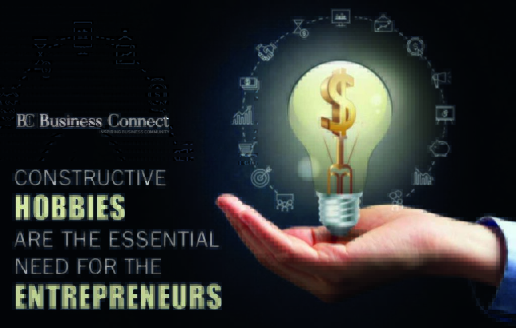 CONSTRUCTIVE HOBBIES ARE THE ESSENTIAL NEED FOR THE ENTREPRENEURS