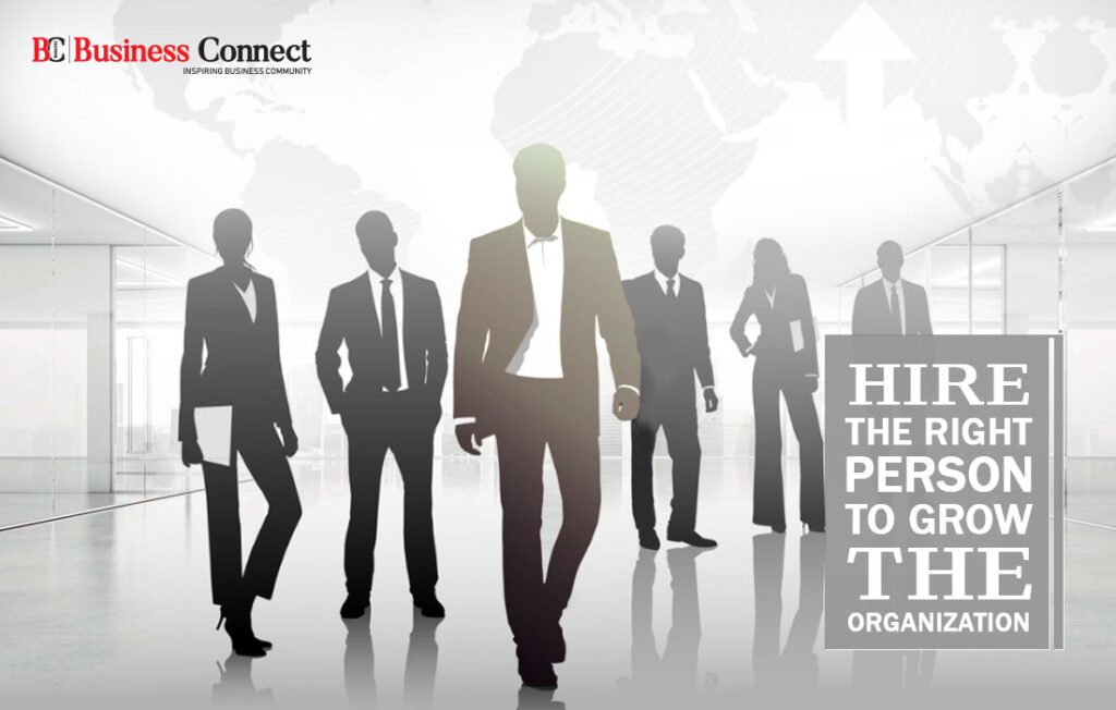 Hire the right person to grow the organization| Business Connect Magazine