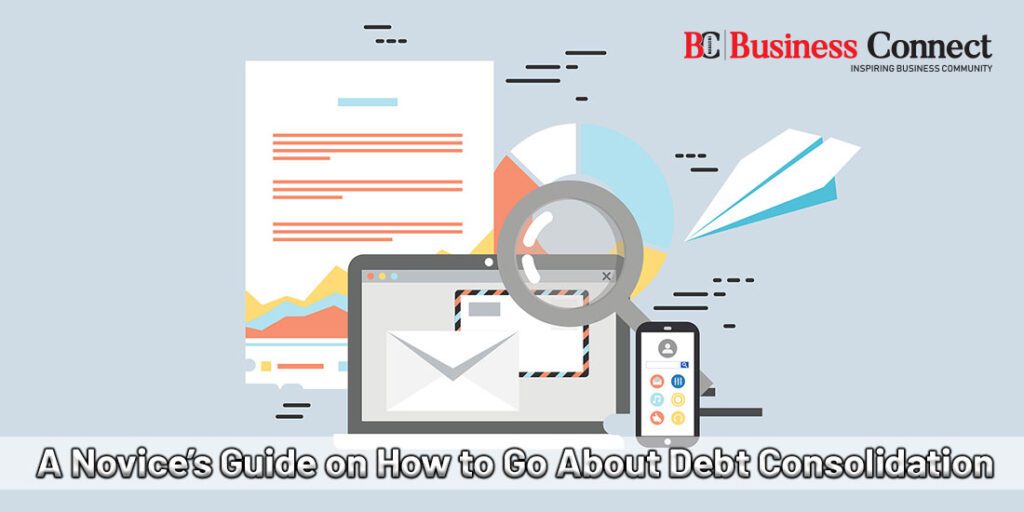 A Novice’s Guide on How to Go About Debt Consolidation | Business Connect