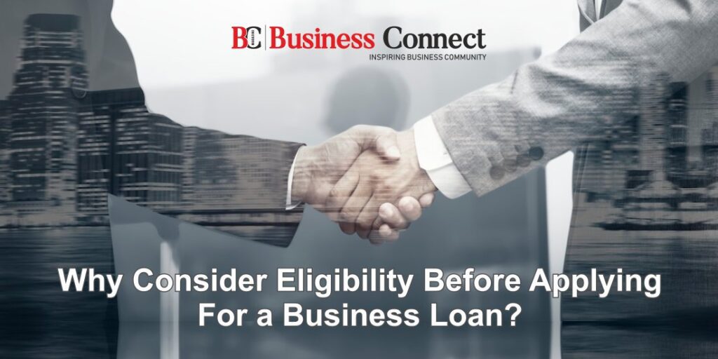 Why Consider Eligibility Before Applying For A Business Loan?