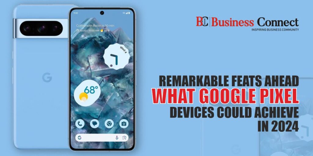 Remarkable Feats Ahead: What Google Pixel Devices Could Achieve in 2024