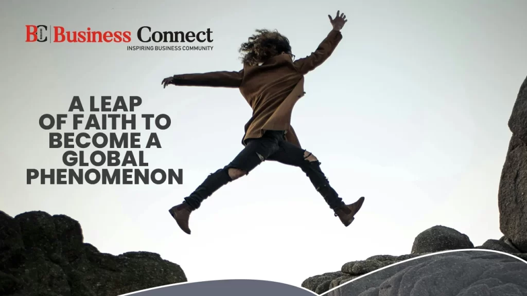 A leap of faith to become a global phenomenon