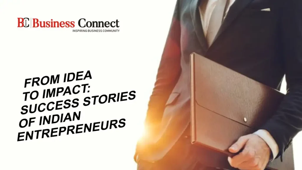 From Idea to Impact Success Stories of Indian Entrepreneurs Business Connect Magazine