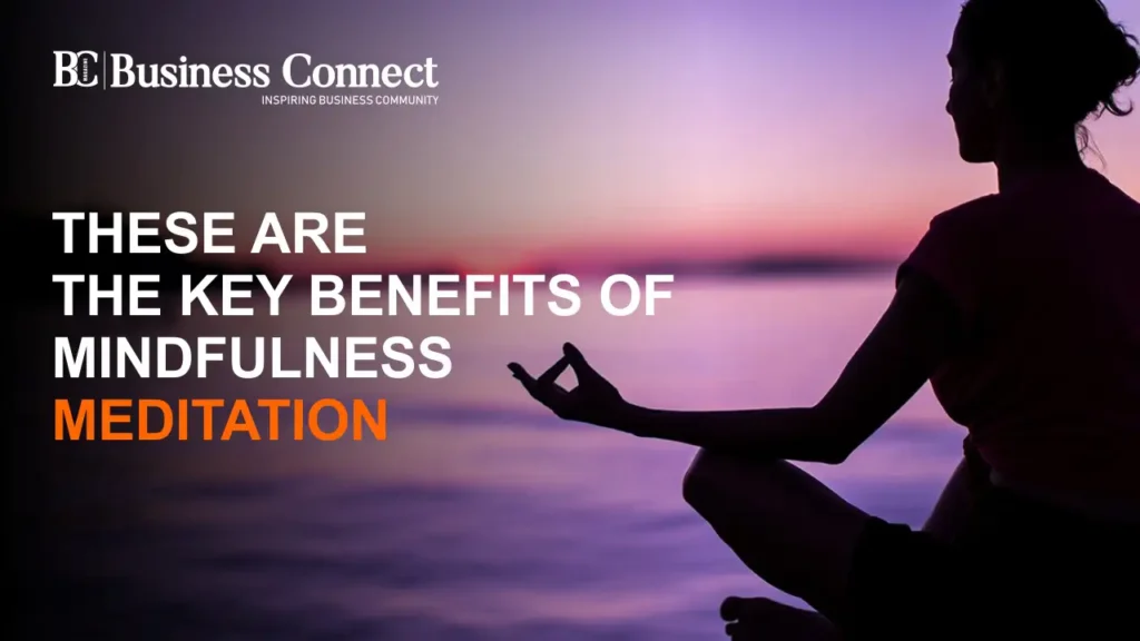 These are the Key Benefits of Mindfulness Meditation Business Connect Magazine