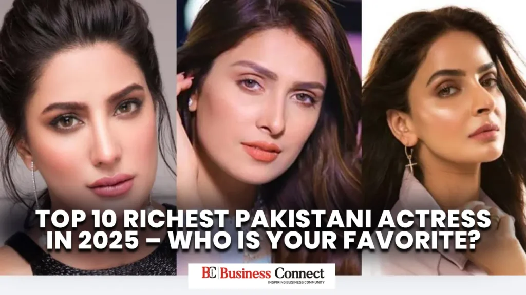 Top 10 Richest Pakistani Actress in 2025 – Who Is Your Favorite?