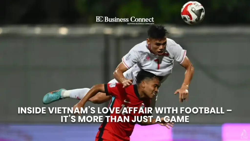 Inside Vietnam’s Love Affair with Football – It’s More Than Just a Game