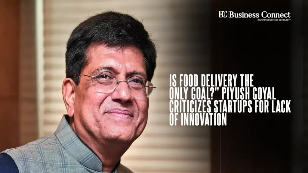 Is Food Delivery the Only Goal?" Piyush Goyal Criticizes Startups for Lack of Innovation