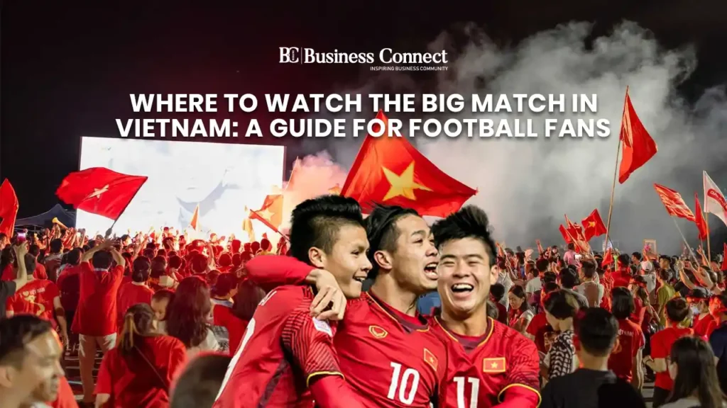 Where to Watch the Big Match in Vietnam: A Guide for Football Fans